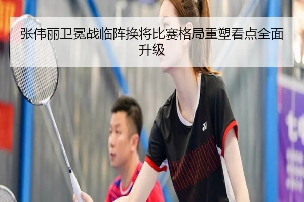 张伟丽卫冕战临阵换将比赛格局重塑看点全面升级